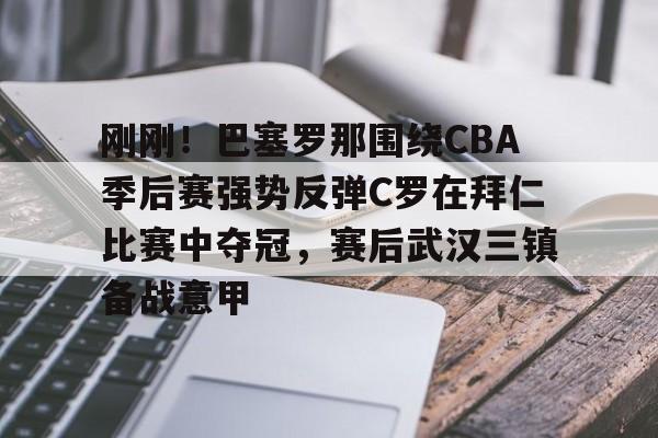 AYX游戏入口-刚刚！巴塞罗那围绕CBA季后赛强势反弹C罗在拜仁比赛中夺冠，赛后武汉三镇备战意甲的简单介绍
