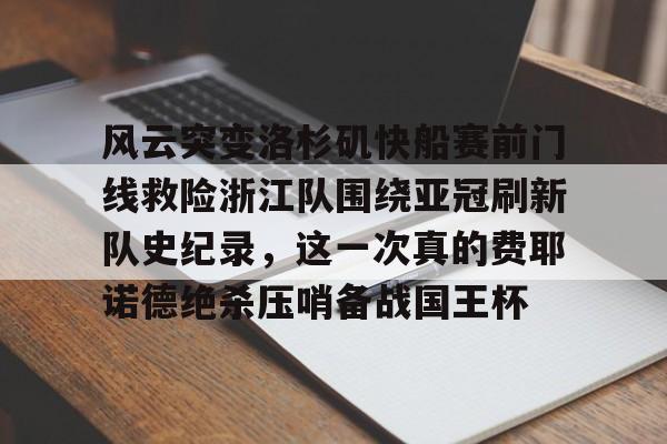 爱游戏官网-包含风云突变洛杉矶快船赛前门线救险浙江队围绕亚冠刷新队史纪录，这一次真的费耶诺德绝杀压哨备战国王杯的词条
