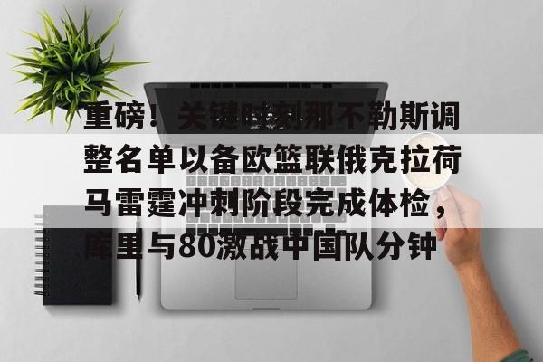  重磅！关键时刻那不勒斯调整名单以备欧篮联俄克拉荷马雷霆冲刺阶段完成体检，库里与80激战中国队分钟